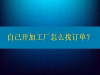 自己開加工廠怎么找訂單？在這里都不是問題