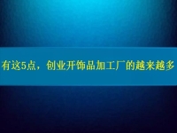 找創(chuàng)業(yè)的小型加工廠，因?yàn)檫@5點(diǎn)，選擇這里飾品加工的人越來(lái)越多