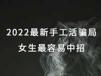 2022年最新手工活騙局，漂亮女生最容易中招，有的被騙幾十萬